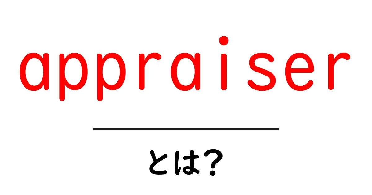 appraiser とは?初心者でもわかる鑑定士の仕事と役割ガイド共起語・同意語・対義語も併せて解説!
