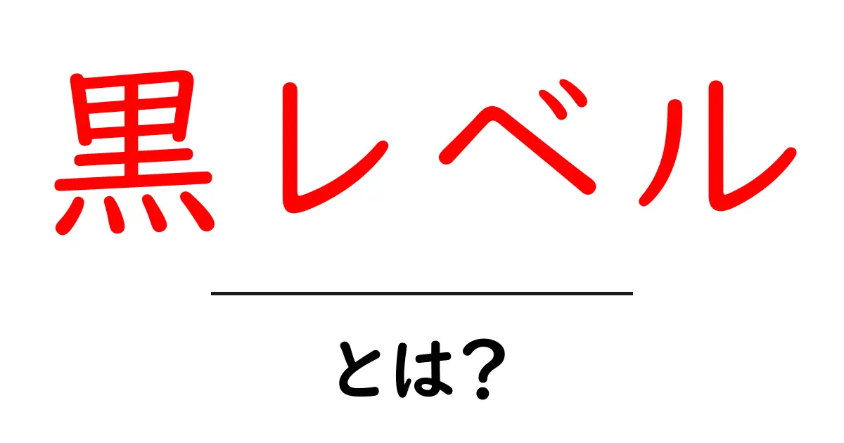 黒レベルとは?初心者向けガイド:意味と使い方をやさしく解説共起語・同意語・対義語も併せて解説!