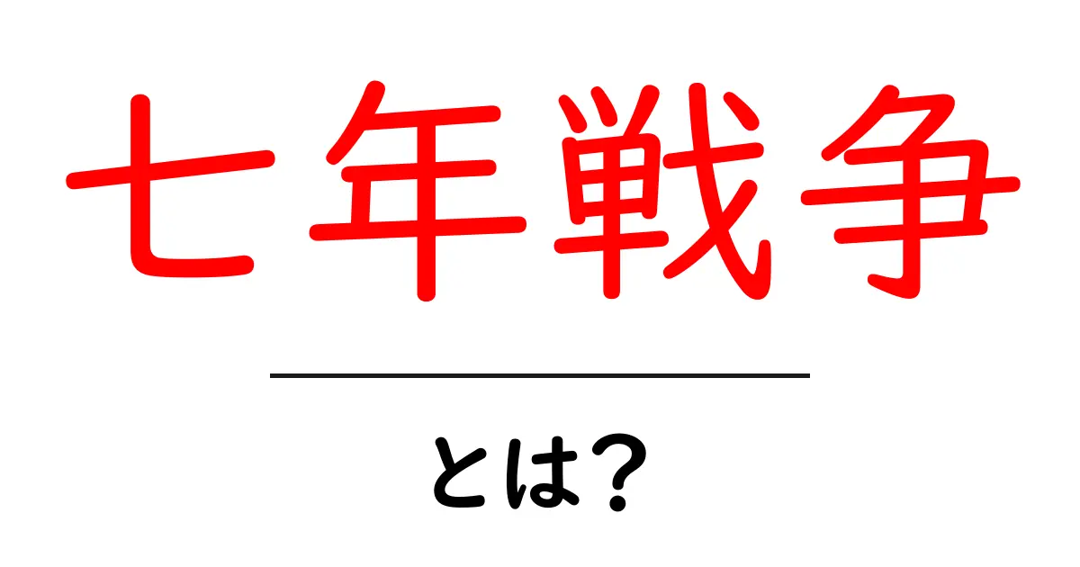 七年戦争・とは？世界史を動かした世界戦争の全貌を中学生にもわかりやすく解説共起語・同意語・対義語も併せて解説！
