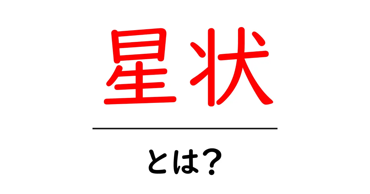 星状・とは？星状の意味と使い方を初心者にもわかりやすく解説共起語・同意語・対義語も併せて解説！