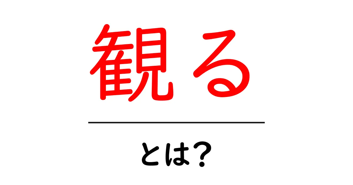 観る・とは？意味と使い方を初心者にもわかりやすく解説共起語・同意語・対義語も併せて解説！