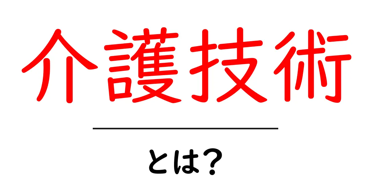 介護技術とは？初心者でも分かる基本と現場で使える実践ガイド共起語・同意語・対義語も併せて解説！