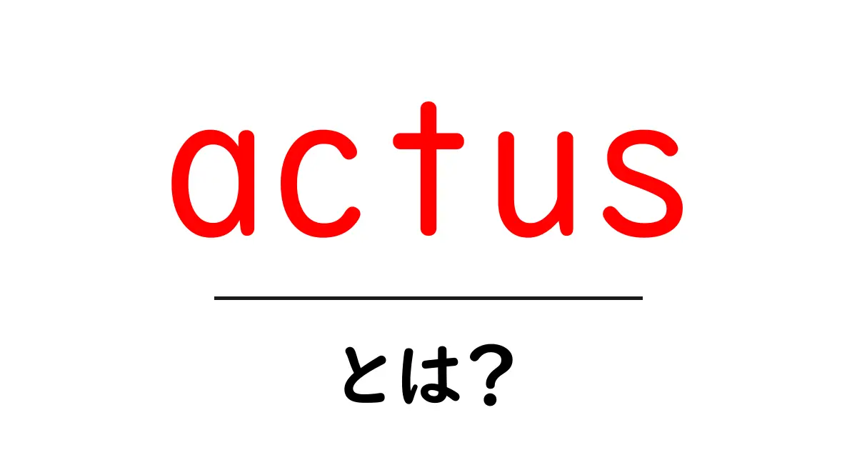 actusとは?初心者向けガイド:意味と使い方をやさしく解説共起語・同意語・対義語も併せて解説!