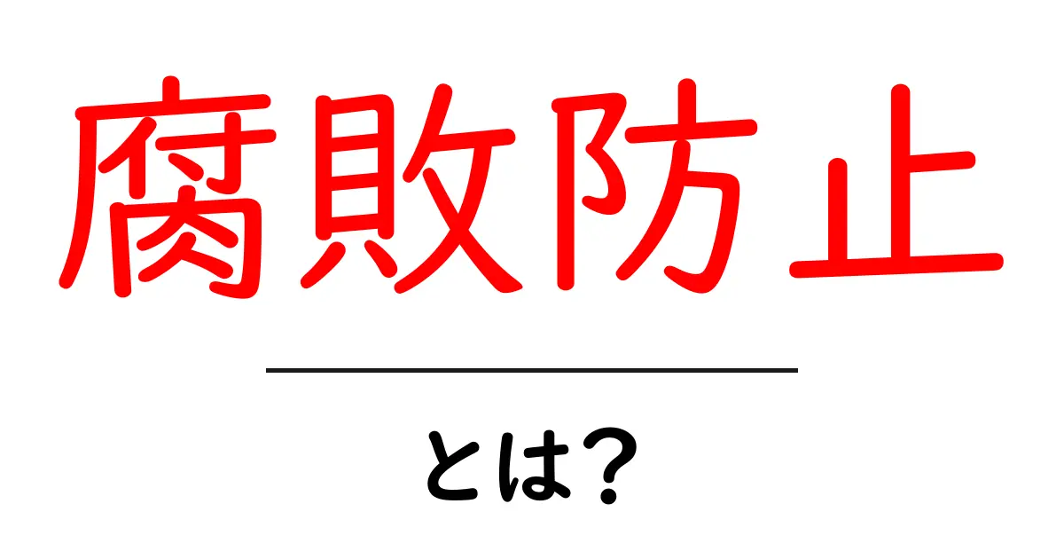 腐敗防止とは？日常生活と組織運営で押さえる基本と実践のポイント共起語・同意語・対義語も併せて解説！