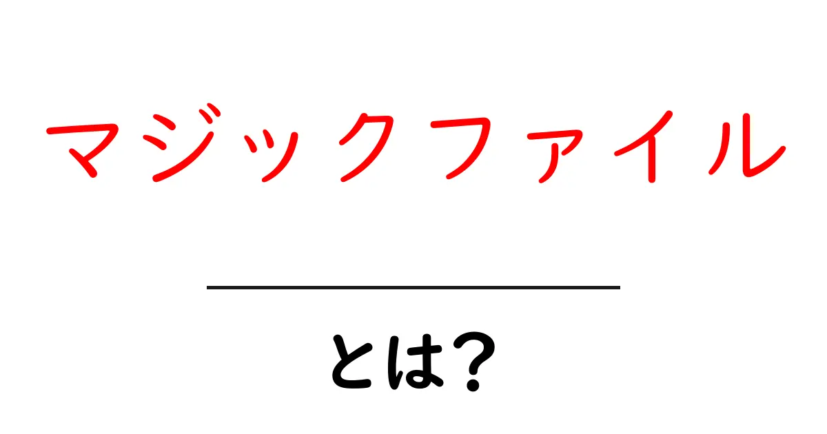 マジックファイルとは?初心者向けに解説する使い方ガイド共起語・同意語・対義語も併せて解説!