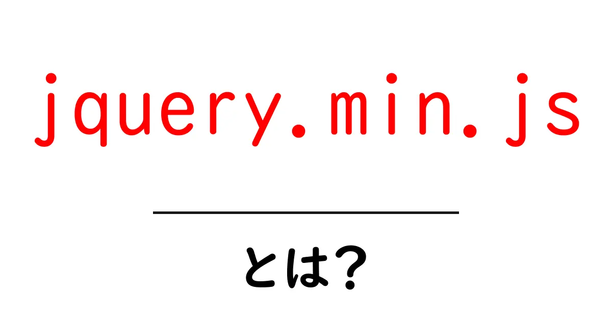 jquery.min.js・とは？初心者にも分かる基本と使い方ガイド共起語・同意語・対義語も併せて解説！