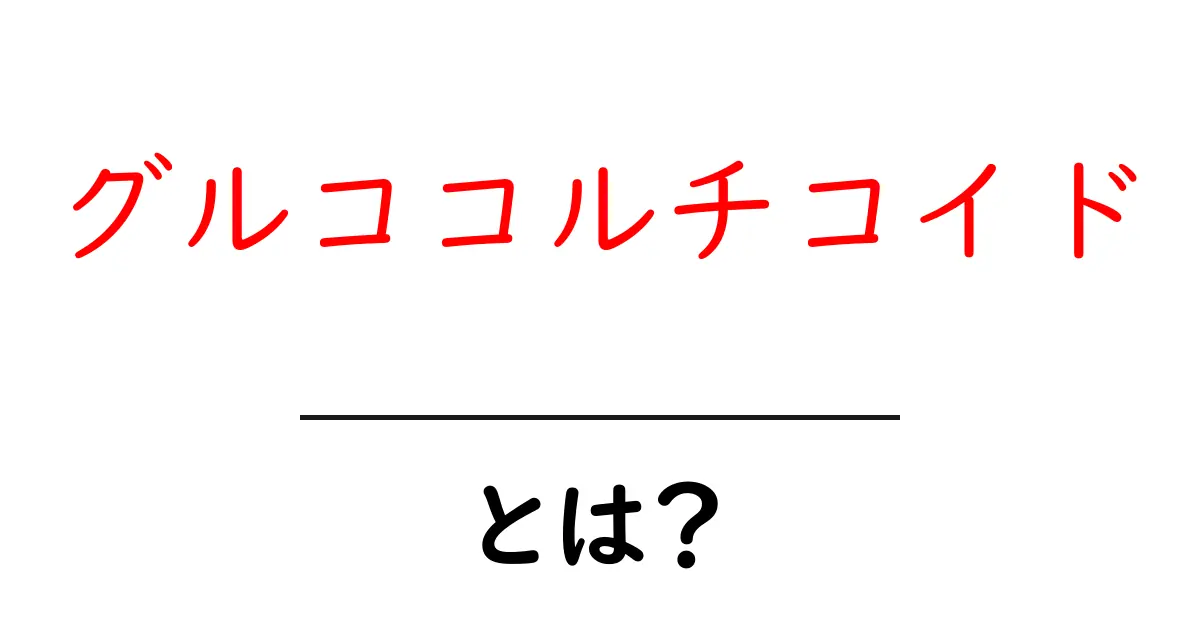 グルココルチコイドとは?体の仕組みと医療での使われ方をやさしく解説共起語・同意語・対義語も併せて解説!