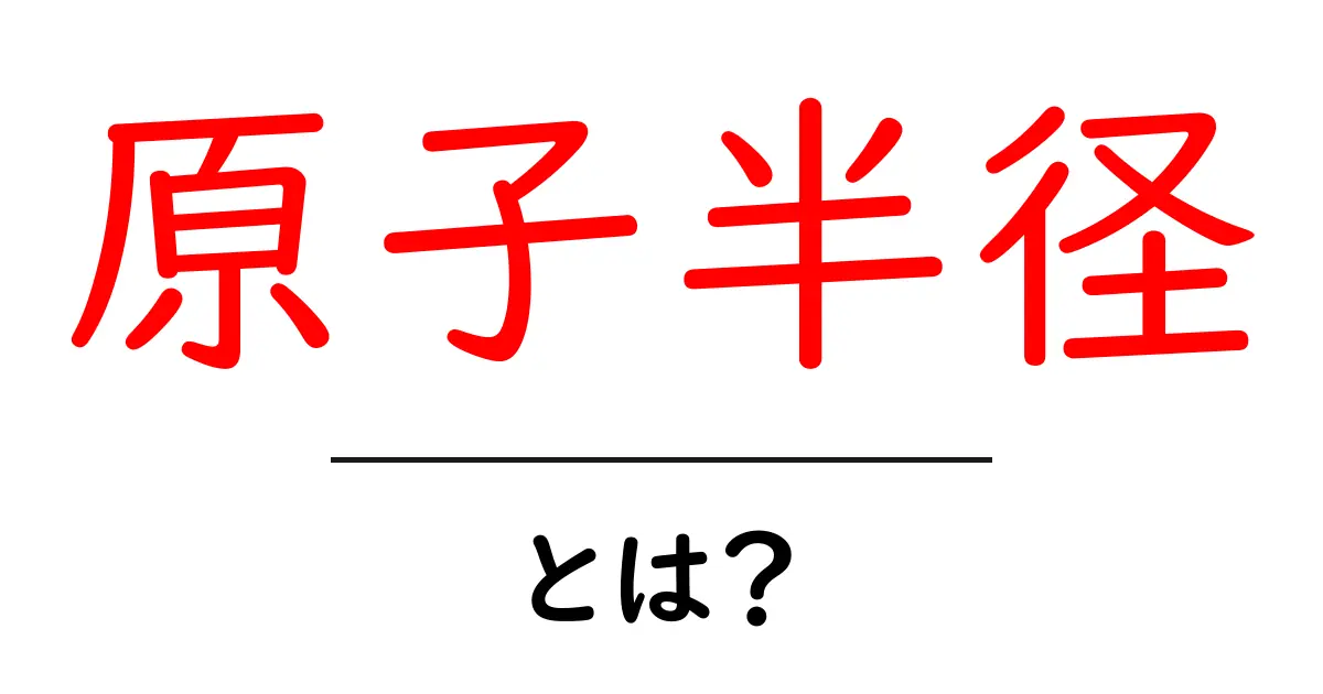 原子半径とは？初心者にもわかる基礎解説共起語・同意語・対義語も併せて解説！