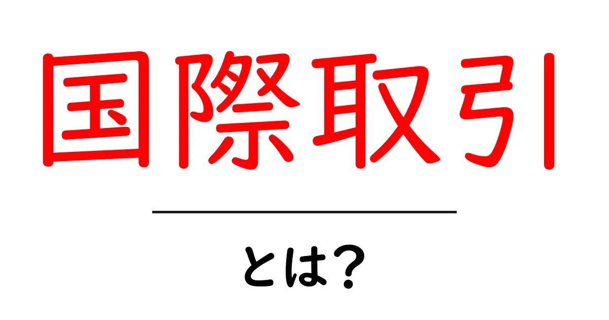 国際取引とは？初心者でも分かる基本ガイドと実務のポイント共起語・同意語・対義語も併せて解説！