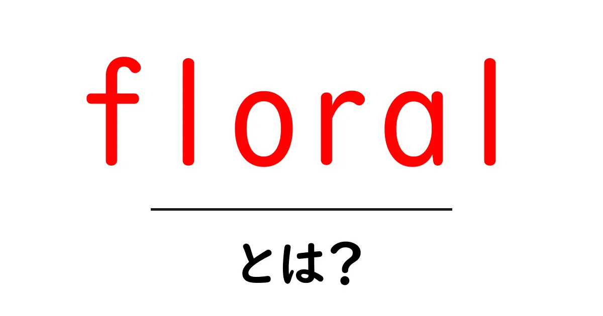 floralとは?意味と使い方を初心者向けにやさしく解説共起語・同意語・対義語も併せて解説!