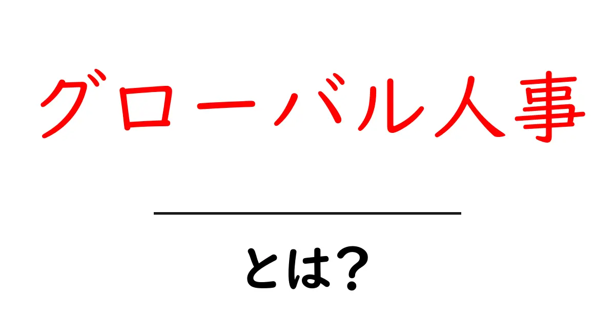 グローバル人事・とは？初心者でも分かる基本ガイドと実務ポイント共起語・同意語・対義語も併せて解説！