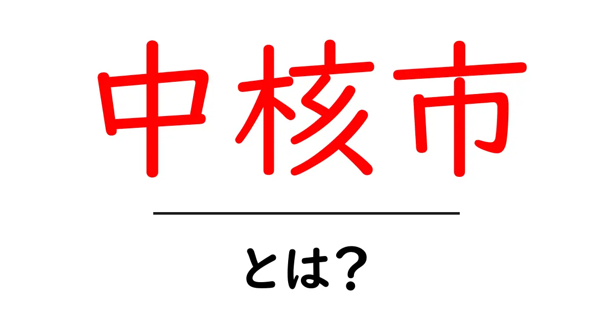 中核市とは？ 初心者向けに基本と仕組みをわかりやすく解説共起語・同意語・対義語も併せて解説！