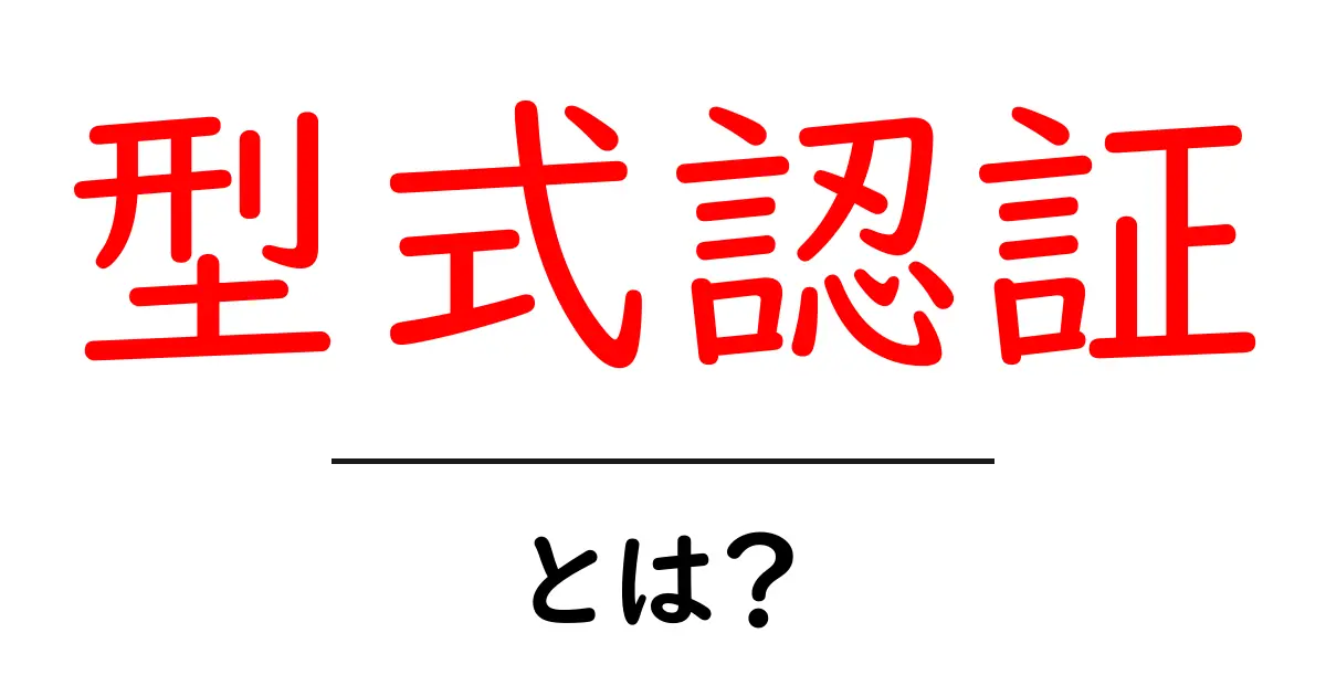 型式認証・とは?初心者でもすぐ分かる基礎と実務ポイント共起語・同意語・対義語も併せて解説!