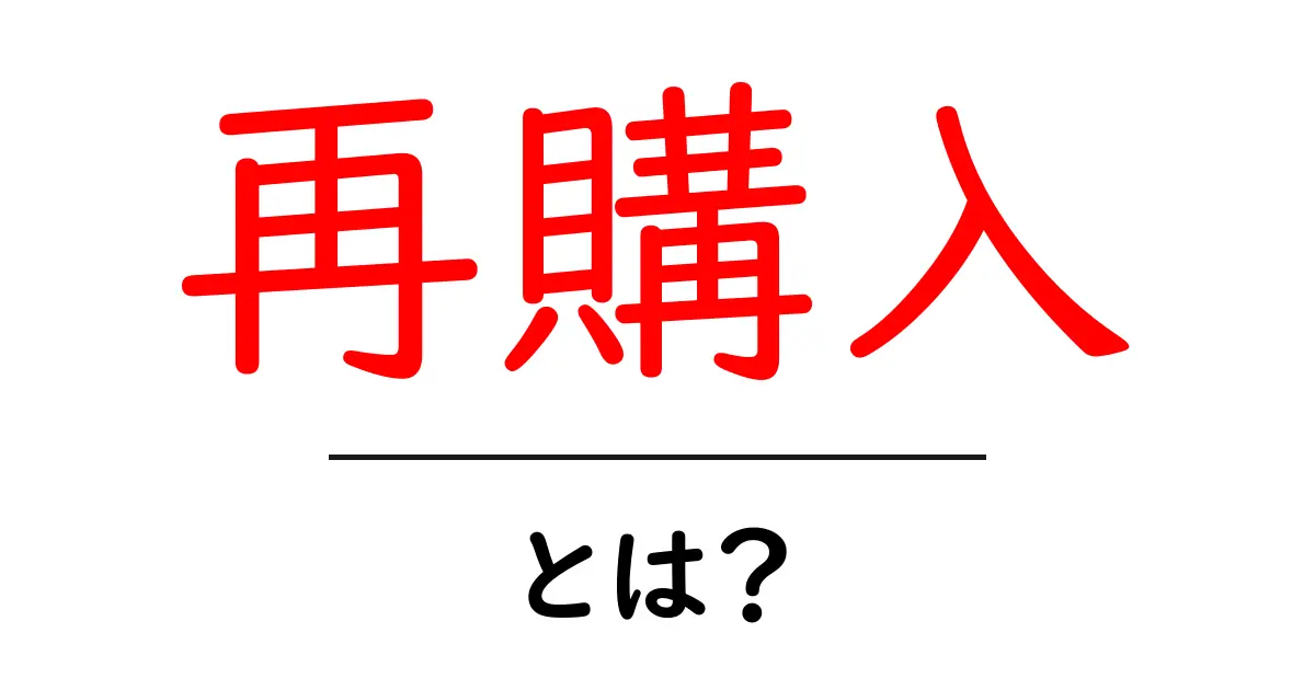 再購入とは？初心者にもわかる基本と実践のコツ共起語・同意語・対義語も併せて解説！