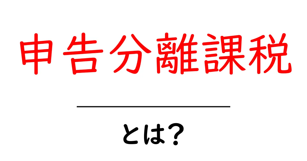 申告分離課税とは?初心者向けに仕組みとポイントをわかりやすく解説共起語・同意語・対義語も併せて解説!