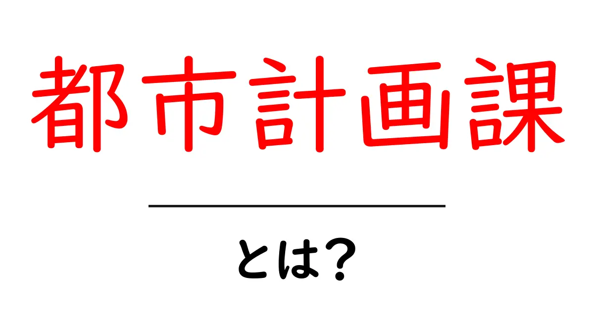 都市計画課・とは? 初心者でもわかる都市づくりの基本と役割共起語・同意語・対義語も併せて解説!