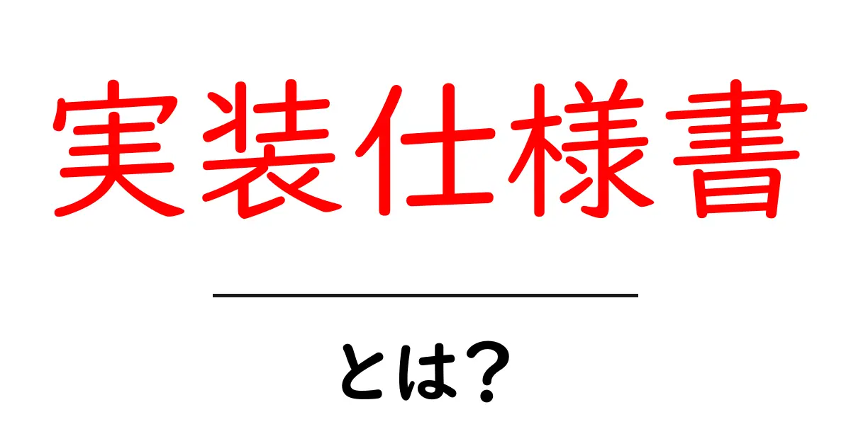 実装仕様書・とは？初心者にもわかる基礎ガイドと実例紹介共起語・同意語・対義語も併せて解説！