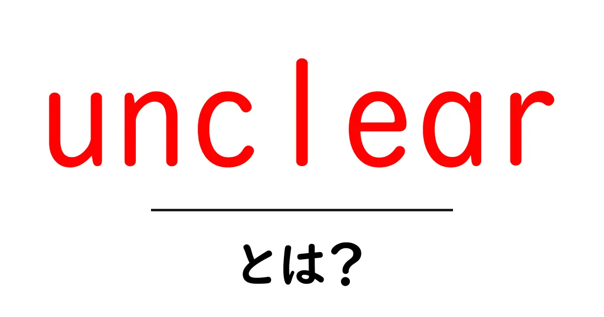 unclear とは？意味と使い方を初心者向けに解説共起語・同意語・対義語も併せて解説！