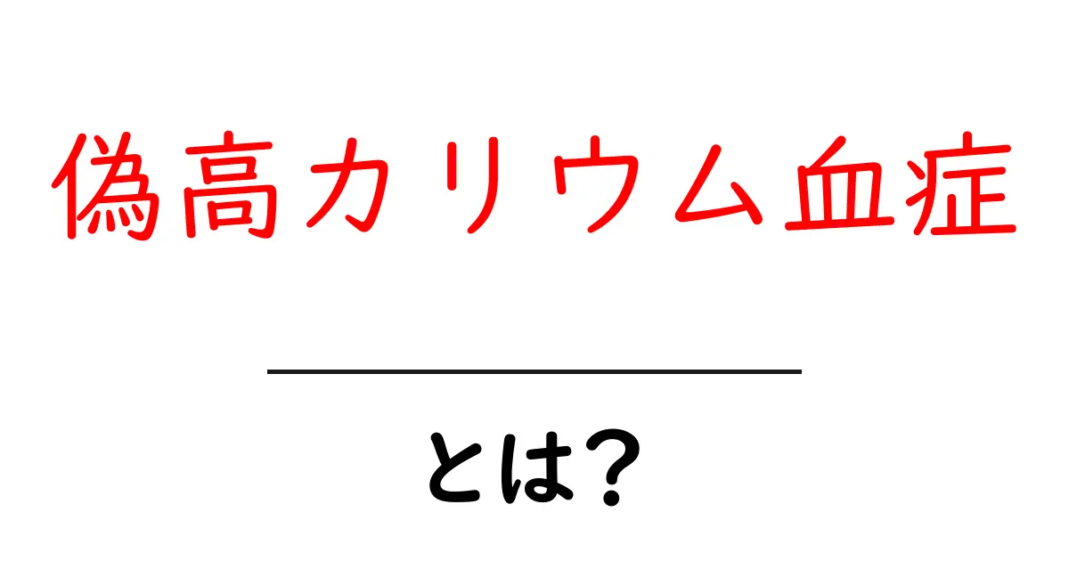 偽高カリウム血症とは？原因と見分け方を中学生にもわかる解説共起語・同意語・対義語も併せて解説！