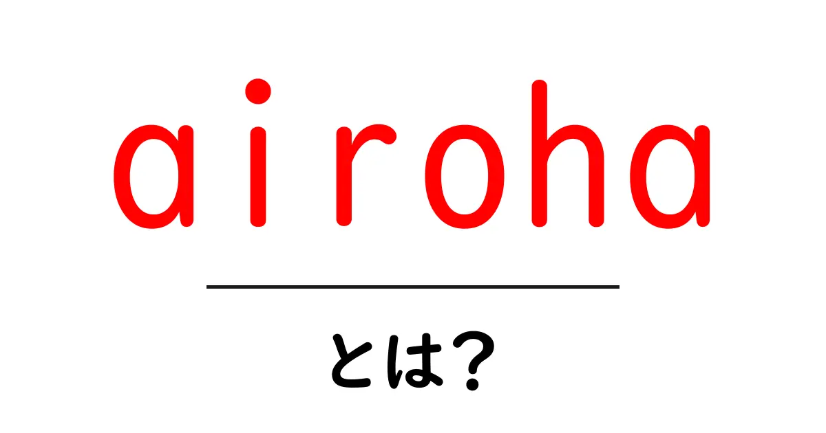airohaとは？初心者でも分かる意味と使い方ガイド共起語・同意語・対義語も併せて解説！