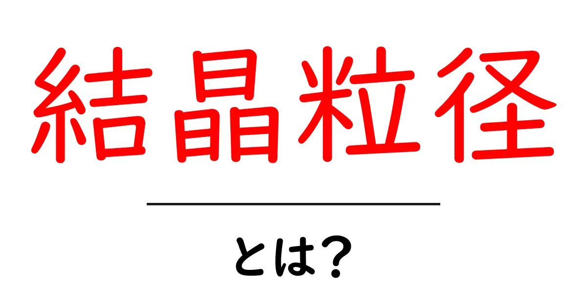 結晶粒径・とは？ 中学生にもわかるやさしい解説共起語・同意語・対義語も併せて解説！