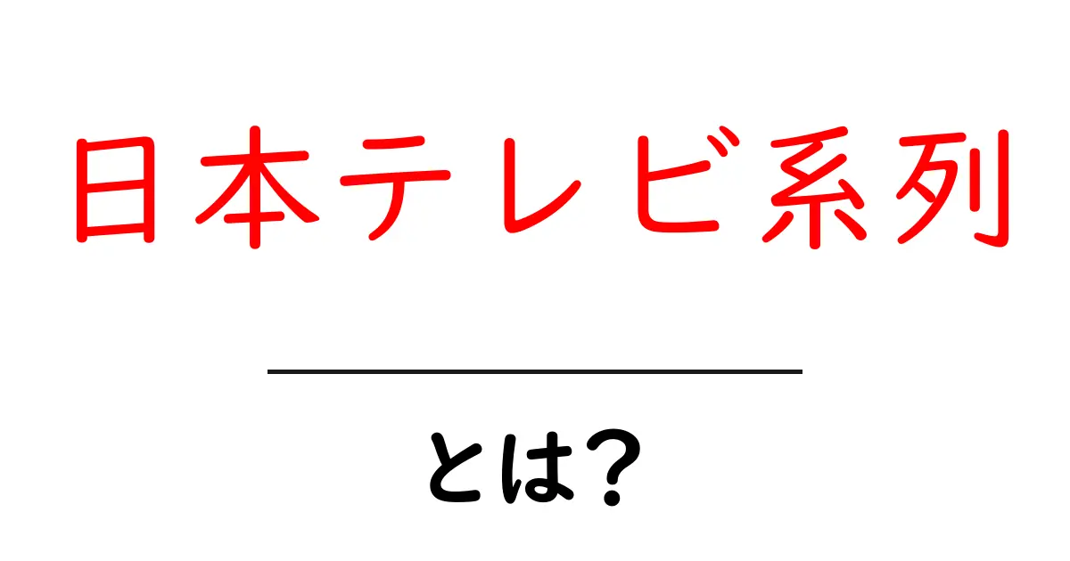 日本テレビ系列とは？初心者にも分かる仕組みと特徴の徹底解説共起語・同意語・対義語も併せて解説！