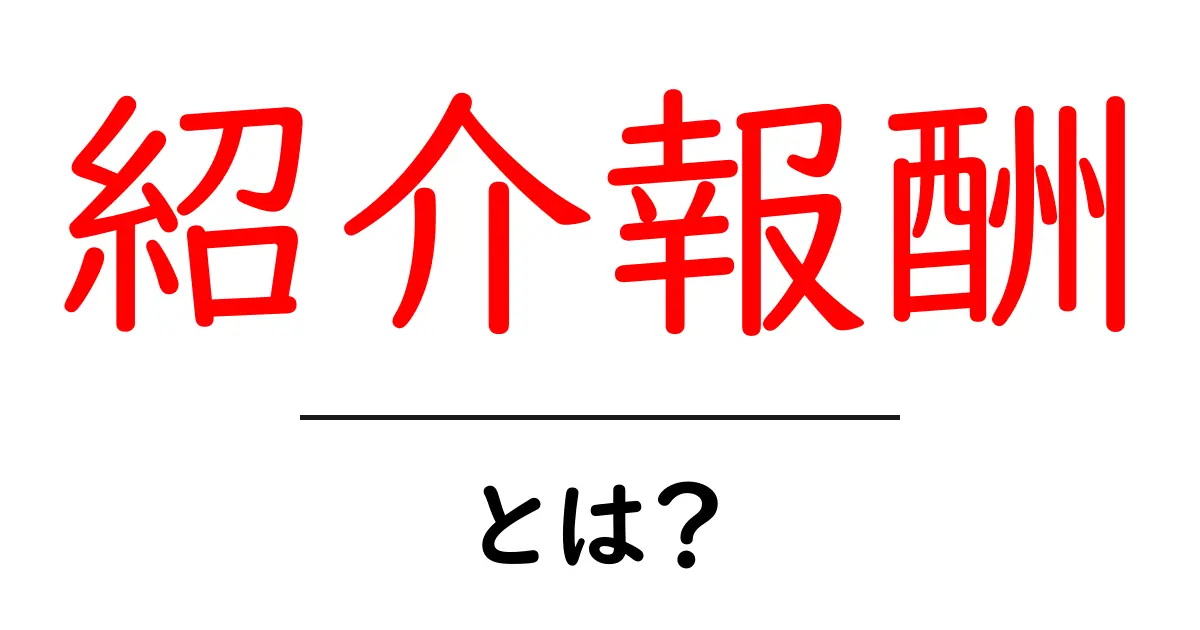 紹介報酬・とは？初心者にも分かる仕組みと注意点共起語・同意語・対義語も併せて解説！