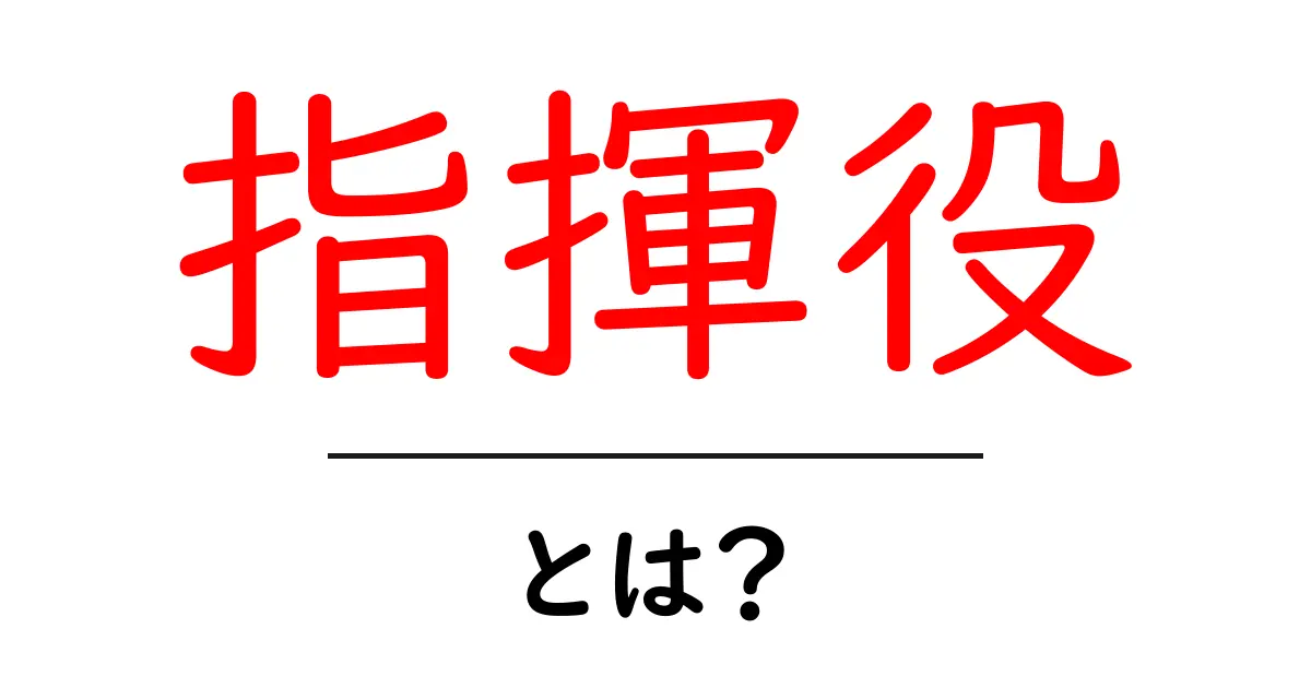 指揮役・とは？初心者でもわかるリーダーの基礎解説共起語・同意語・対義語も併せて解説！