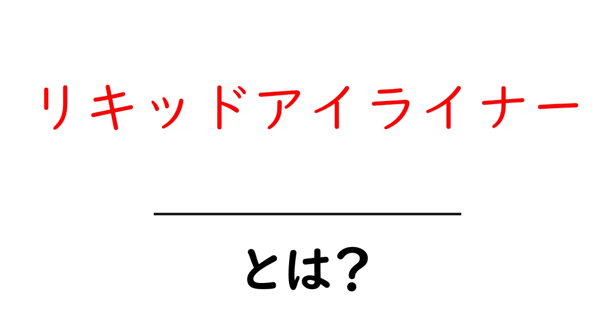 リキッドアイライナー・とは？ 初心者が知っておく基本と使い方のポイント共起語・同意語・対義語も併せて解説！