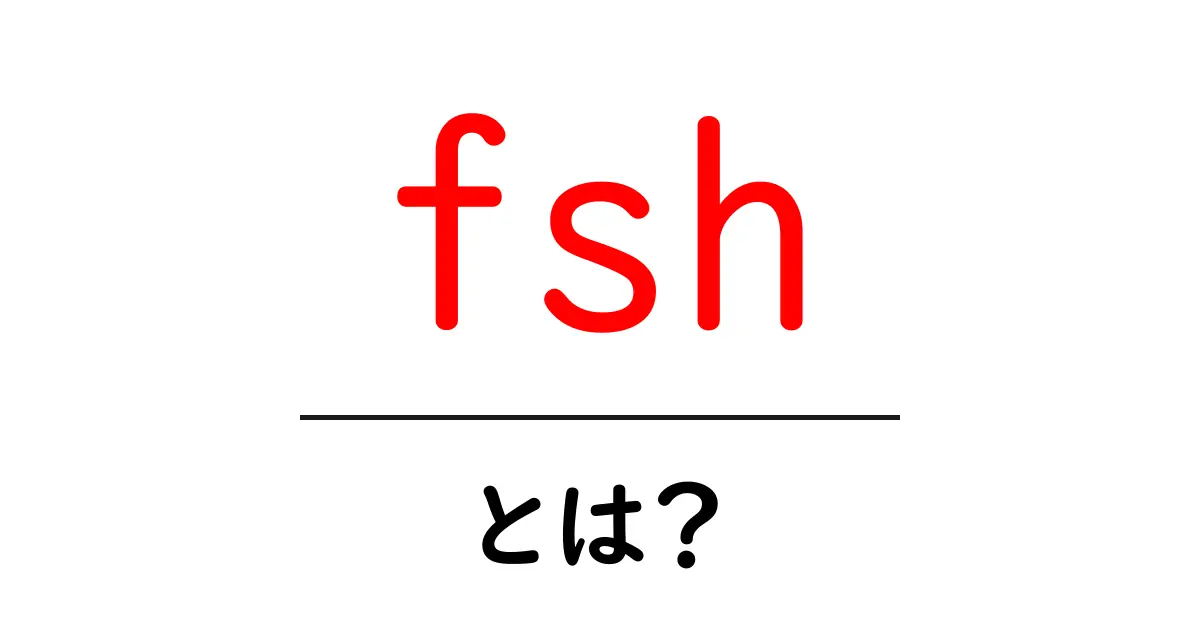 fshとは?初心者でも分かる意味と使い方のすべて共起語・同意語・対義語も併せて解説!