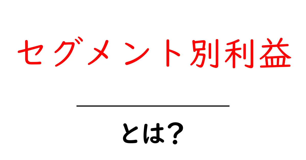 セグメント別利益とは？初心者にもわかる基礎と活用法共起語・同意語・対義語も併せて解説！
