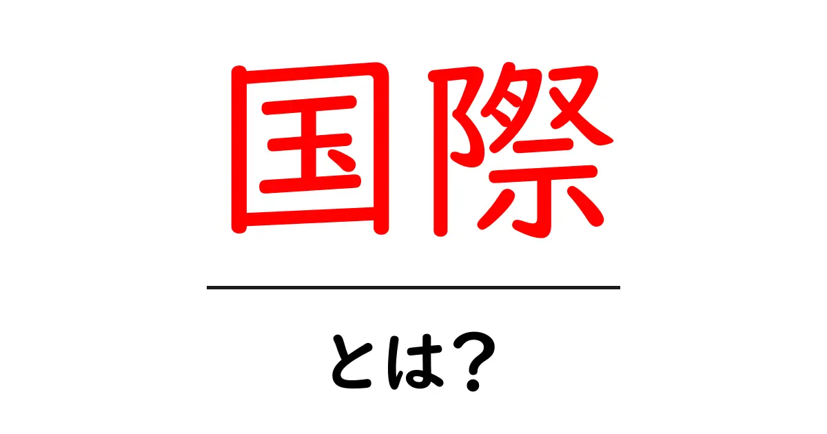 国際・とは？初心者でもわかる国際の基本と世界のつながり共起語・同意語・対義語も併せて解説！