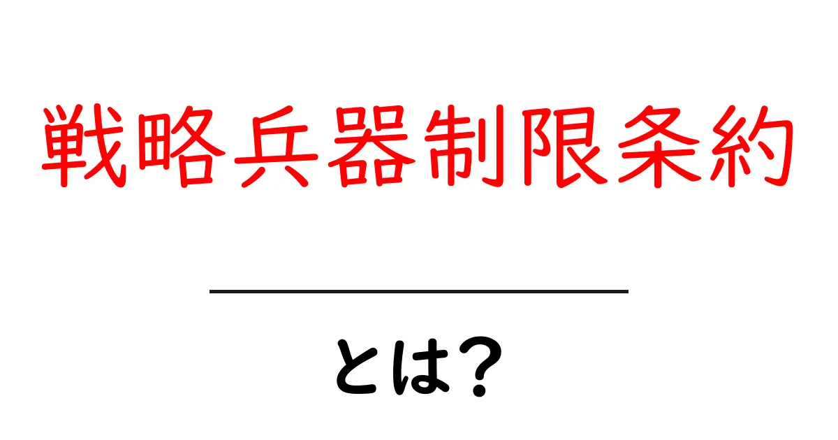 戦略兵器制限条約とは？初心者が押さえるべき基礎と歴史をわかりやすく解説共起語・同意語・対義語も併せて解説！