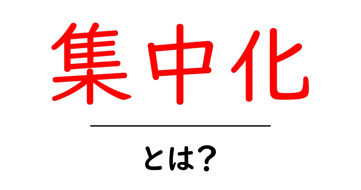 集中化とは？初心者にも分かる基本と日常の実例で理解を深める共起語・同意語・対義語も併せて解説！