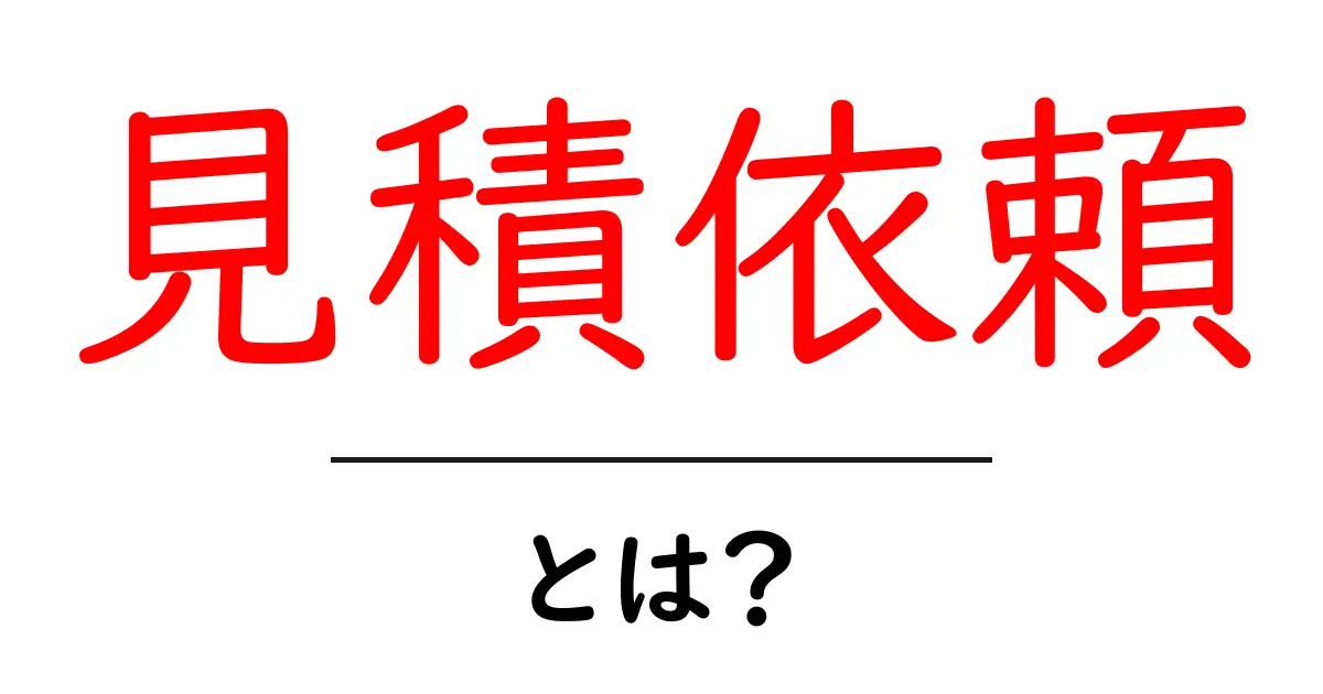 見積依頼・とは?初心者にもわかる基本と、賢く依頼するコツ共起語・同意語・対義語も併せて解説!