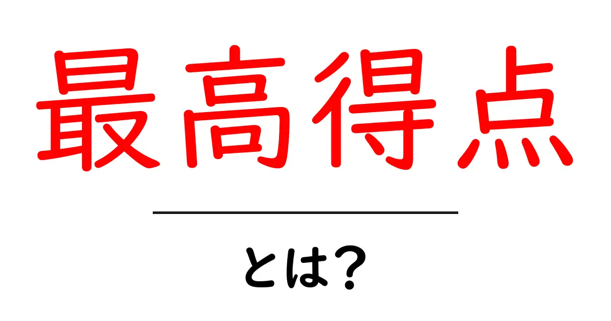 最高得点・とは?初心者にも分かる意味と使い方ガイド共起語・同意語・対義語も併せて解説!