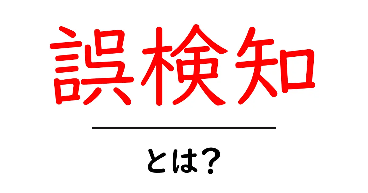 誤検知・とは?初心者にも分かる3分解説で誤解を解く共起語・同意語・対義語も併せて解説!