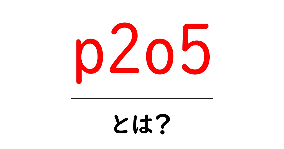 p2o5・とは?初心者が知っておくべき酸化物の基本と身近な使い道共起語・同意語・対義語も併せて解説!