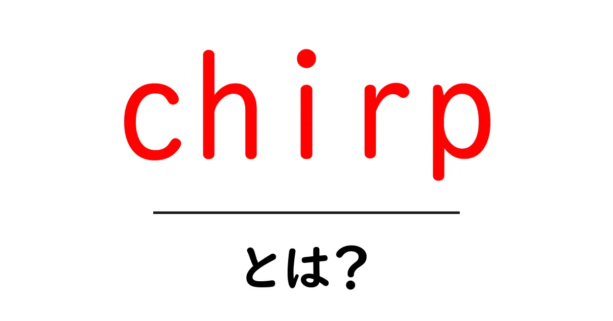 chirpとは？初心者のための意味と使い方をわかりやすく解説共起語・同意語・対義語も併せて解説！