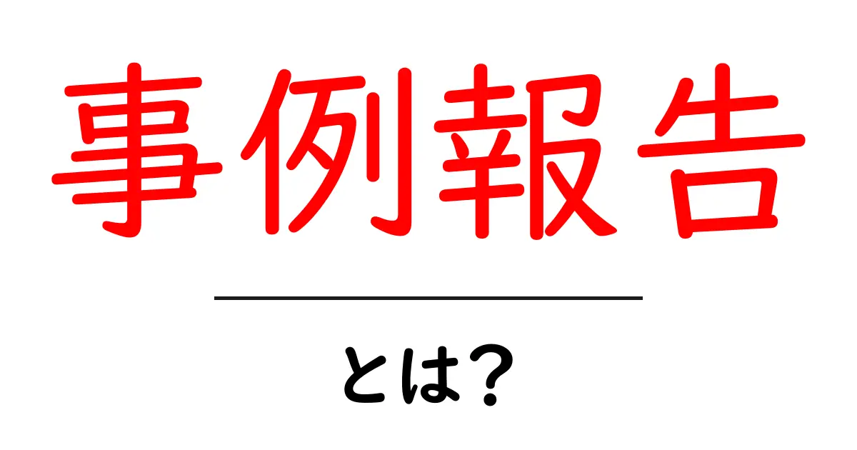 事例報告・とは?初心者にもわかる基礎ガイドと使い方共起語・同意語・対義語も併せて解説!