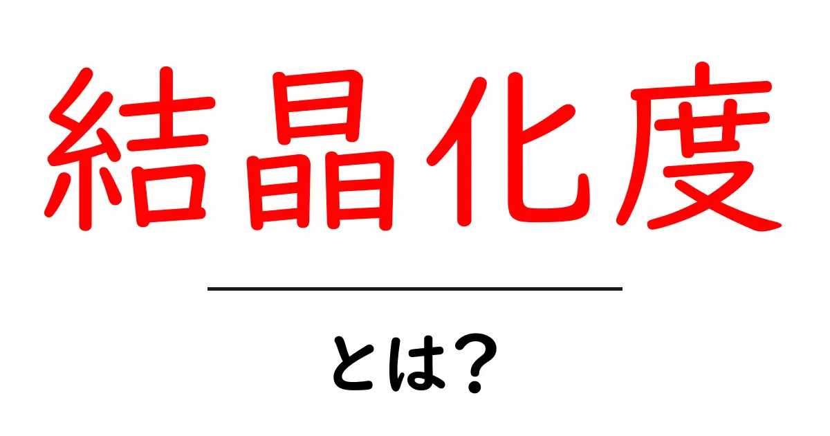 結晶化度・とは？初心者向けにやさしく解説する基本ガイド共起語・同意語・対義語も併せて解説！