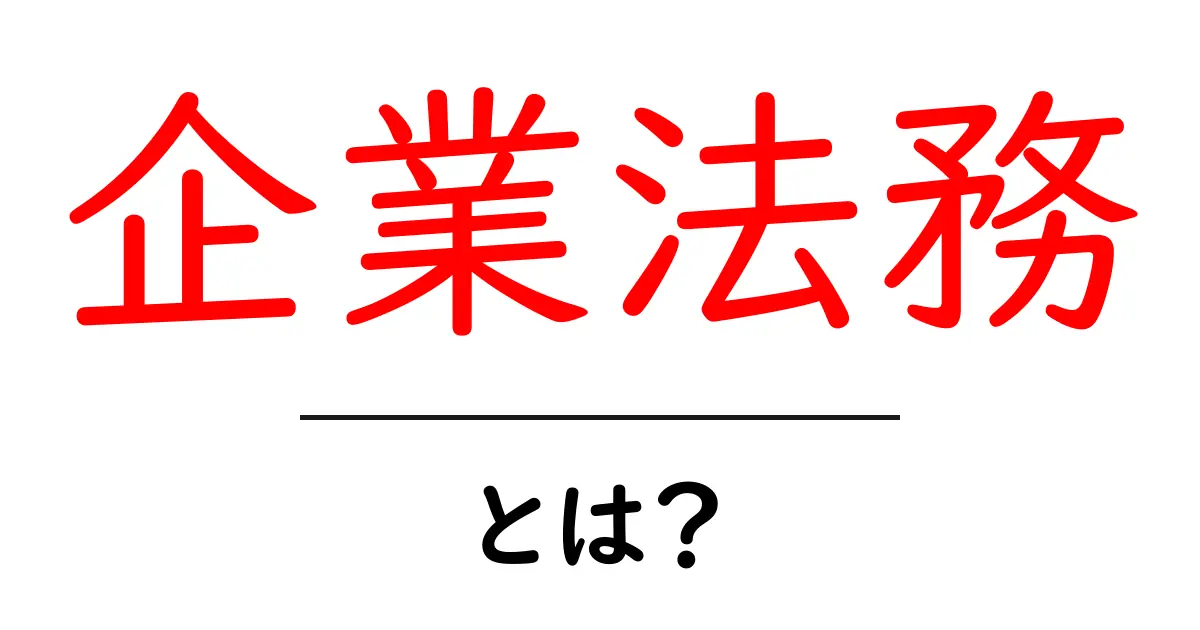 企業法務とは？初心者でもわかる基礎と実務の入り口共起語・同意語・対義語も併せて解説！