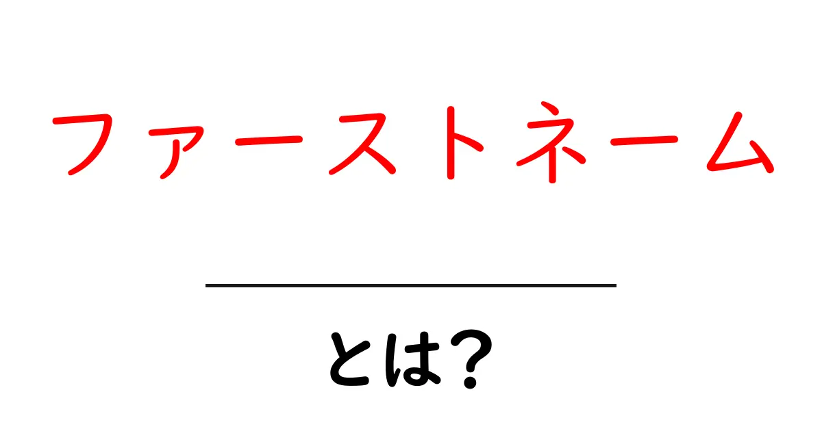 ファーストネーム・とは？名前の最初の呼び方を徹底解説共起語・同意語・対義語も併せて解説！