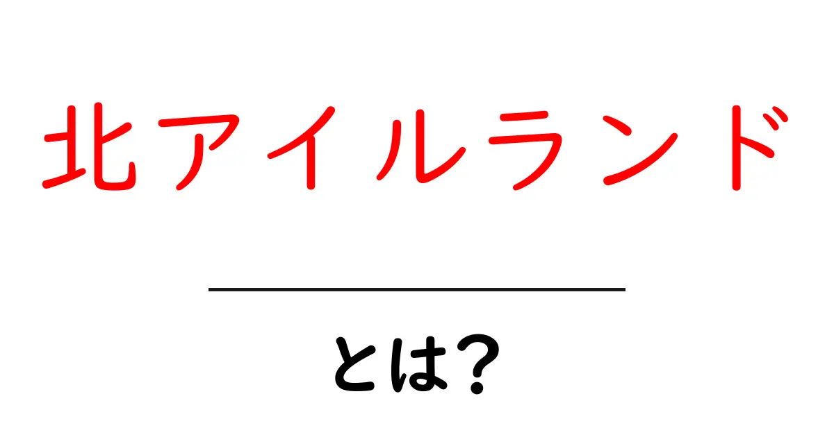 北アイルランドとは？初心者のための基礎ガイドと訪れるべき場所共起語・同意語・対義語も併せて解説！