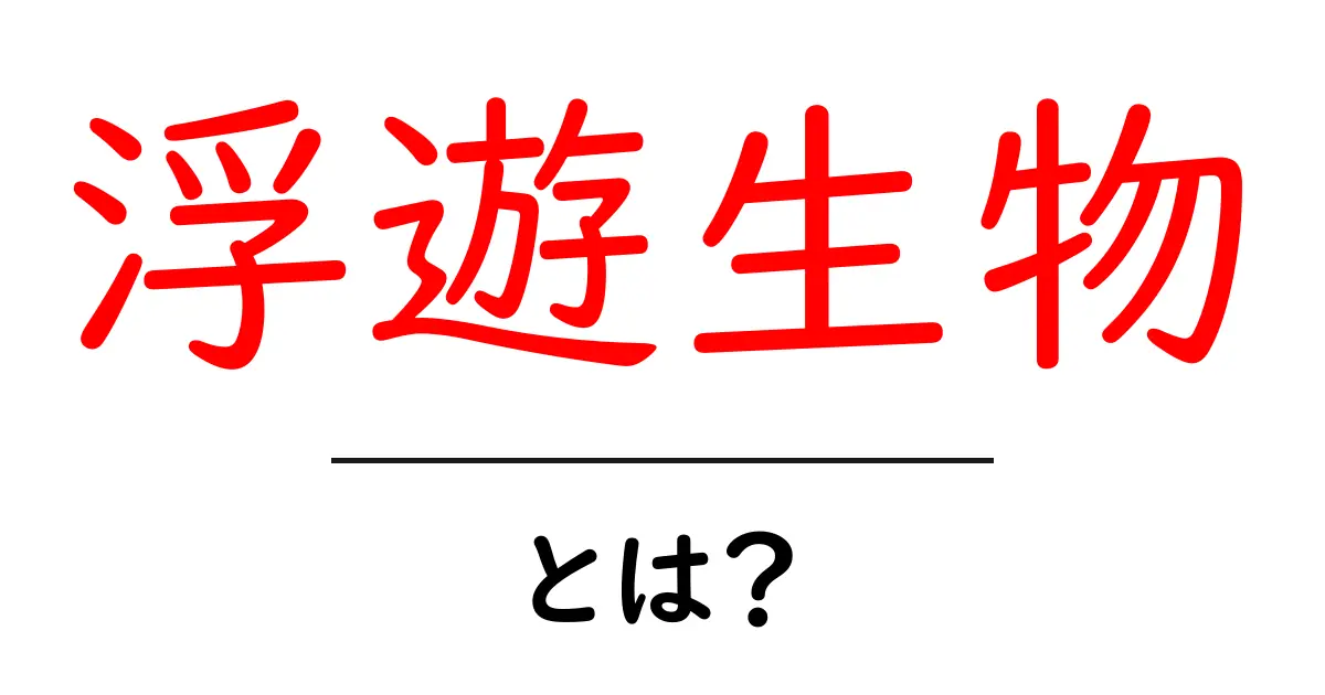 浮遊生物とは？初めての人にも分かるプランクトンの基礎ガイド共起語・同意語・対義語も併せて解説！