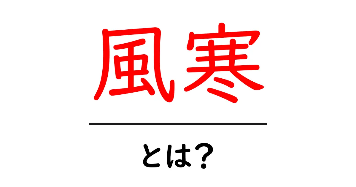 風寒とは？初心者向けに意味と使い方をわかりやすく解説共起語・同意語・対義語も併せて解説！