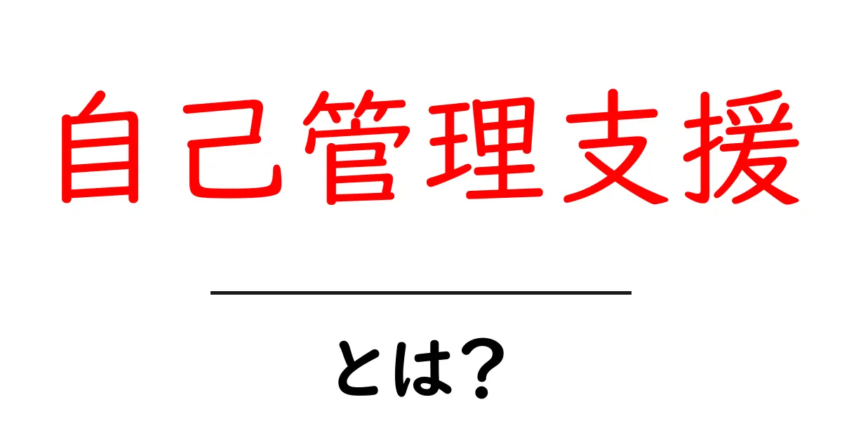 自己管理支援とは？初心者でもすぐ実践できる基本と具体例共起語・同意語・対義語も併せて解説！