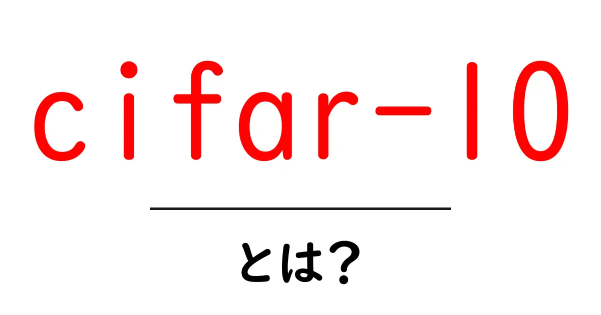 cifar-10とは？初心者向けにわかるデータセットの基礎と使い方共起語・同意語・対義語も併せて解説！