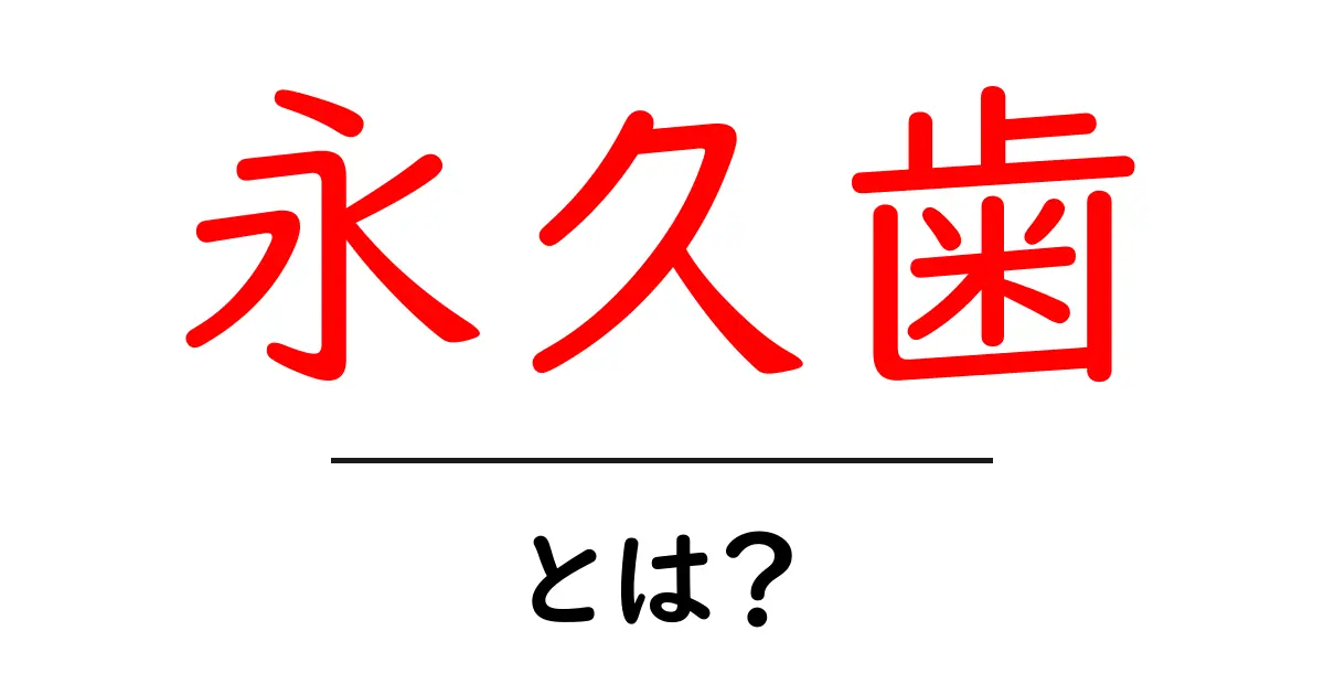 永久歯・とは？初心者にもやさしい歯の成長とケアの基本共起語・同意語・対義語も併せて解説！