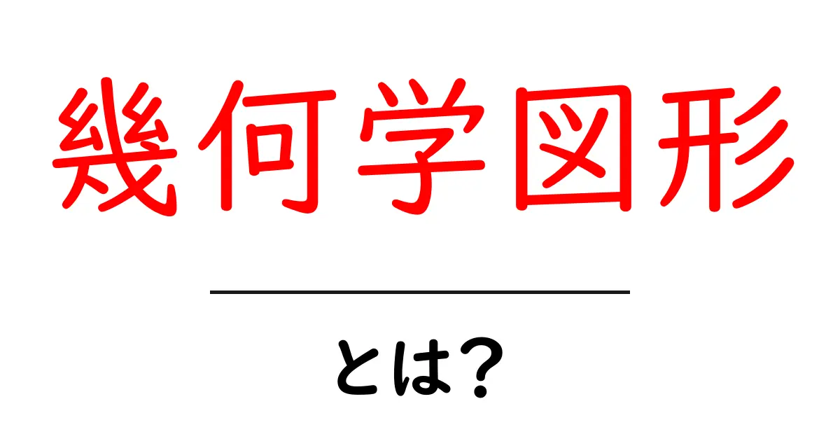 幾何学図形とは？初心者にもわかる基本と身近な例共起語・同意語・対義語も併せて解説！